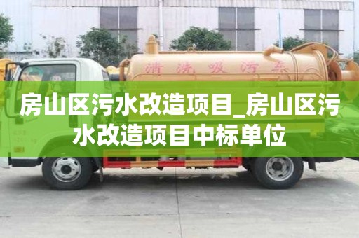 房山區污水改造項目_房山區污水改造項目中標單位