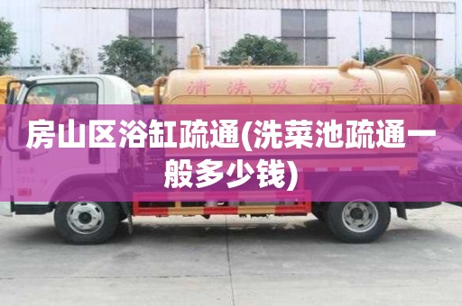 房山區浴缸疏通(洗菜池疏通一般多少錢)