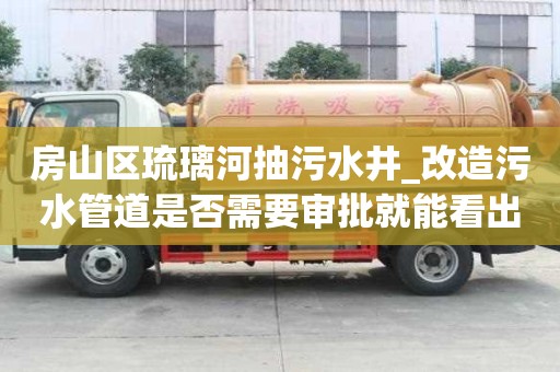 房山區琉璃河抽污水井_改造污水管道是否需要審批就能看出好不好