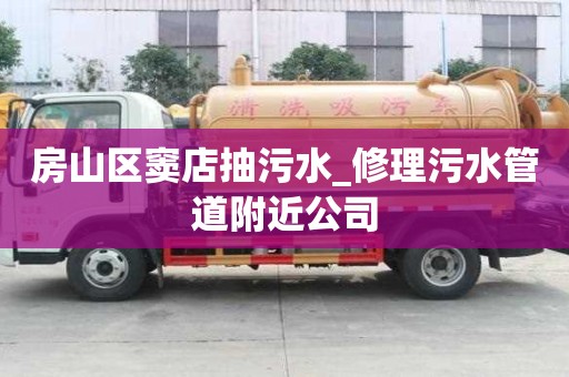 房山區(qū)竇店抽污水_修理污水管道附近公司