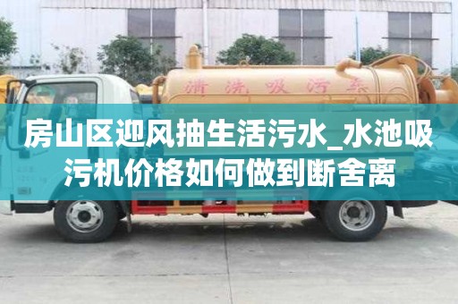 房山區迎風抽生活污水_水池吸污機價格如何做到斷舍離