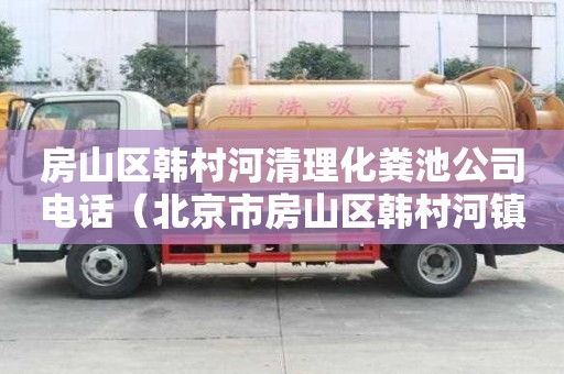 房山區韓村河清理化糞池公司電話（北京市房山區韓村河鎮韓村河村）
