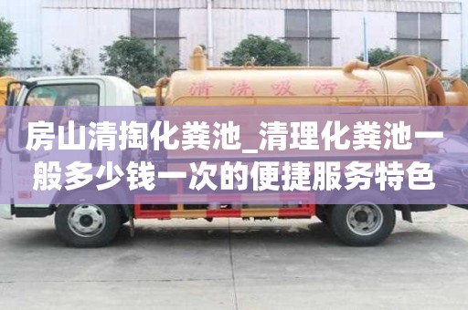 房山清掏化糞池_清理化糞池一般多少錢一次的便捷服務特色