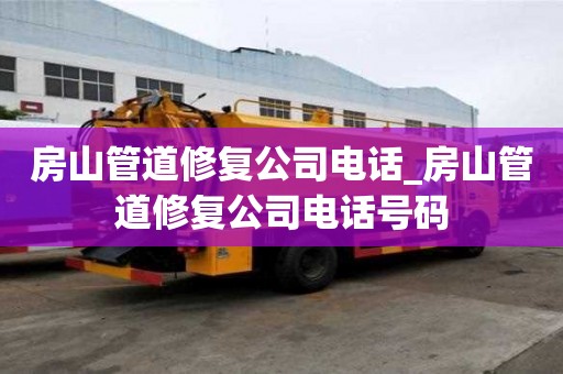 房山管道修復公司電話_房山管道修復公司電話號碼