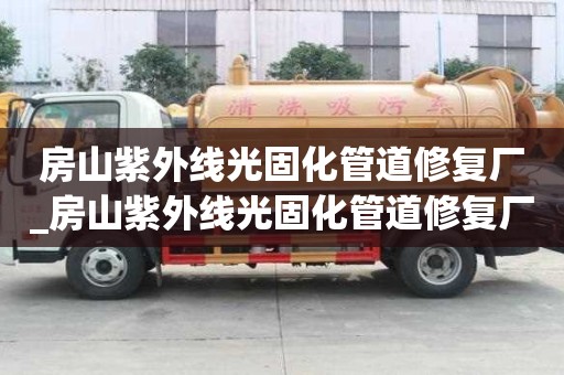 房山紫外線光固化管道修復廠_房山紫外線光固化管道修復廠家