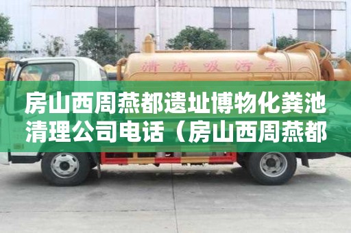 房山西周燕都遺址博物化糞池清理公司電話（房山西周燕都遺址博物館）