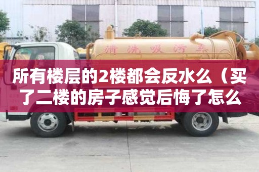 所有樓層的2樓都會反水么（買了二樓的房子感覺后悔了怎么辦）