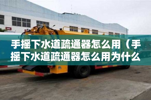 手搖下水道疏通器怎么用（手搖下水道疏通器怎么用為什么不往下走）