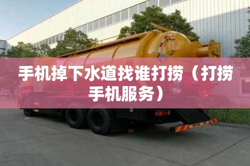 手機掉下水道找誰打撈（打撈手機服務）