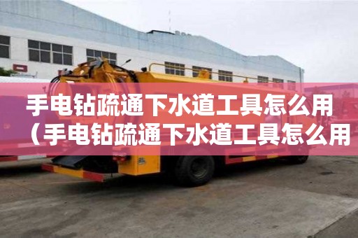 手電鉆疏通下水道工具怎么用（手電鉆疏通下水道工具怎么用的）