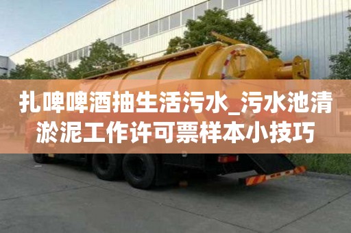 扎啤啤酒抽生活污水_污水池清淤泥工作許可票樣本小技巧