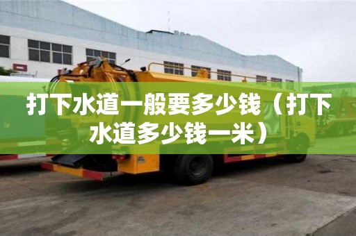 打下水道一般要多少錢（打下水道多少錢一米）