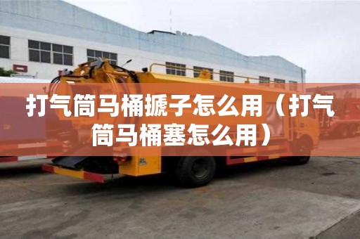 打氣筒馬桶搋子怎么用（打氣筒馬桶塞怎么用）