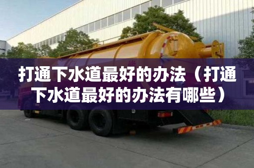 打通下水道最好的辦法（打通下水道最好的辦法有哪些）