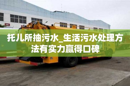 托兒所抽污水_生活污水處理方法有實力贏得口碑