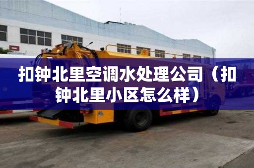 扣鐘北里空調水處理公司（扣鐘北里小區怎么樣）