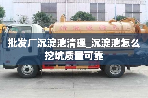 批發(fā)廠沉淀池清理_沉淀池怎么挖坑質(zhì)量可靠