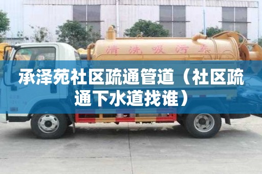 承澤苑社區疏通管道（社區疏通下水道找誰）