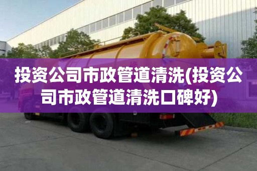 投資公司市政管道清洗(投資公司市政管道清洗口碑好)