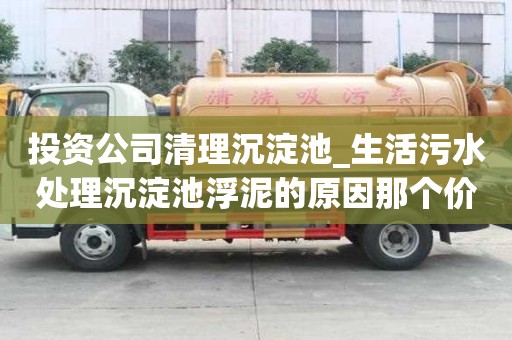 投資公司清理沉淀池_生活污水處理沉淀池浮泥的原因那個價格低