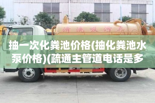 抽一次化糞池價(jià)格(抽化糞池水泵價(jià)格)(疏通主管道電話(huà)是多少)
