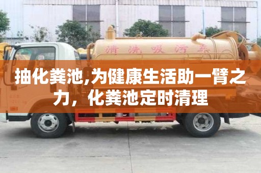 抽化糞池,為健康生活助一臂之力，化糞池定時清理