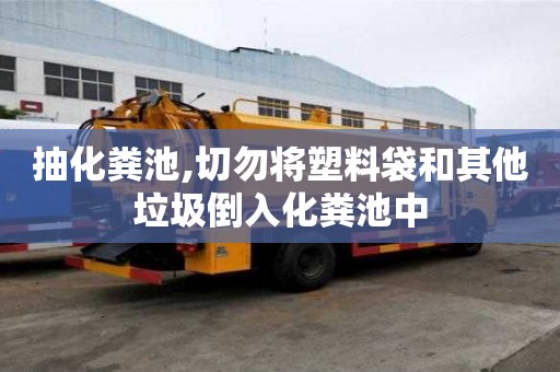抽化糞池,切勿將塑料袋和其他垃圾倒入化糞池中