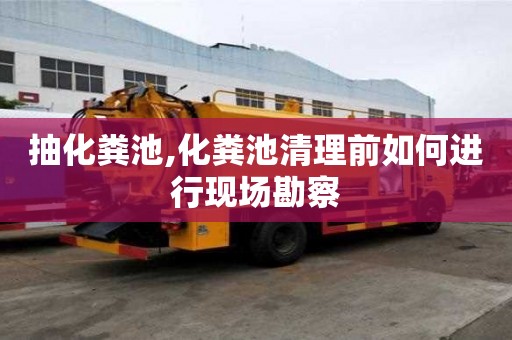 抽化糞池,化糞池清理前如何進行現場勘察