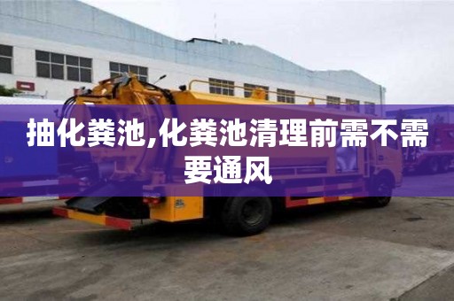抽化糞池,化糞池清理前需不需要通風