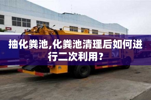 抽化糞池,化糞池清理后如何進行二次利用？