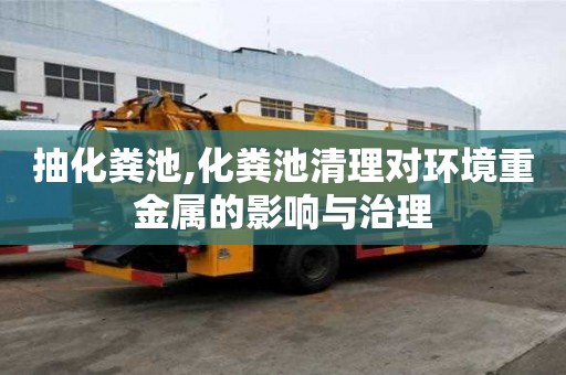 抽化糞池,化糞池清理對環境重金屬的影響與治理