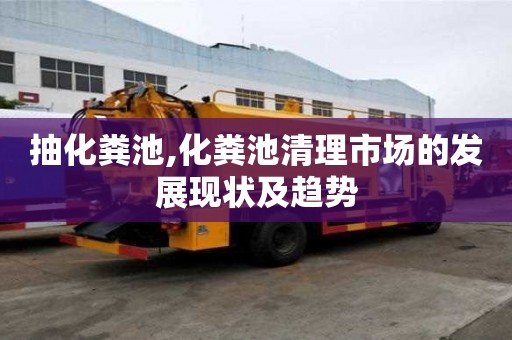 抽化糞池,化糞池清理市場的發展現狀及趨勢