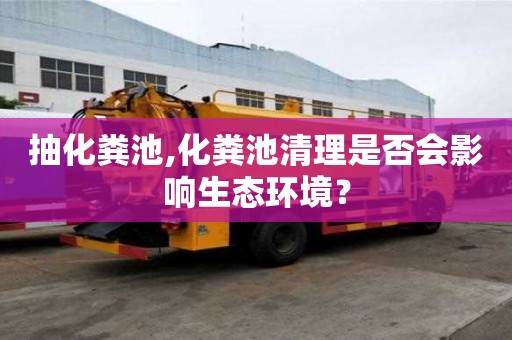 抽化糞池,化糞池清理是否會影響生態環境？