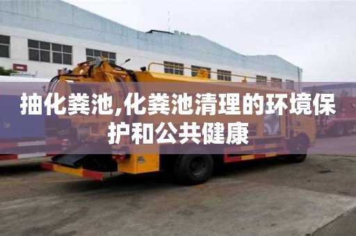 抽化糞池,化糞池清理的環(huán)境保護(hù)和公共健康