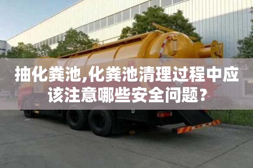 抽化糞池,化糞池清理過程中應(yīng)該注意哪些安全問題？