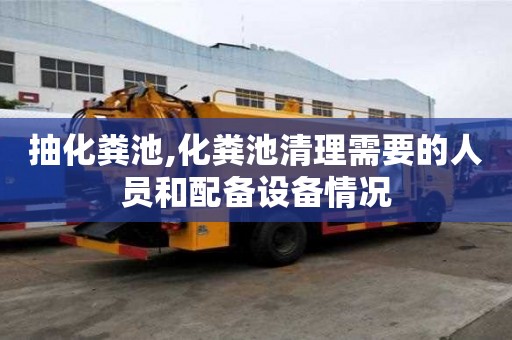 抽化糞池,化糞池清理需要的人員和配備設備情況