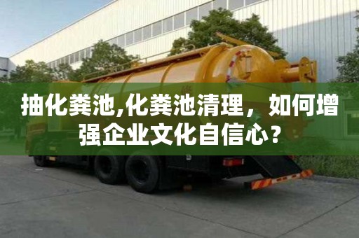 抽化糞池,化糞池清理，如何增強企業文化自信心？