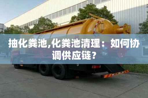 抽化糞池,化糞池清理：如何協調供應鏈？