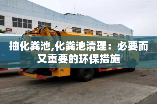 抽化糞池,化糞池清理：必要而又重要的環(huán)保措施