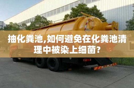 抽化糞池,如何避免在化糞池清理中被染上細菌？