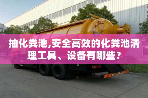 抽化糞池,安全高效的化糞池清理工具、設備有哪些？