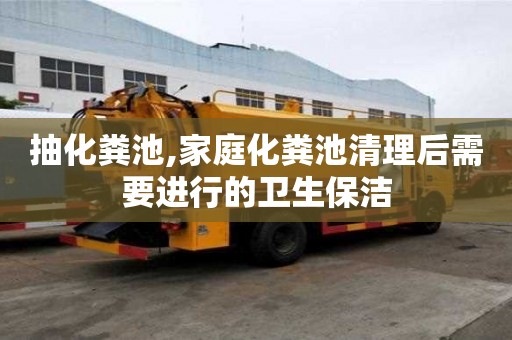抽化糞池,家庭化糞池清理后需要進行的衛生保潔