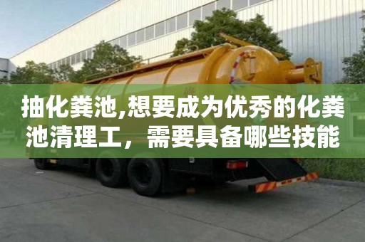 抽化糞池,想要成為優(yōu)秀的化糞池清理工，需要具備哪些技能？