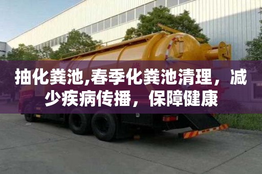 抽化糞池,春季化糞池清理，減少疾病傳播，保障健康