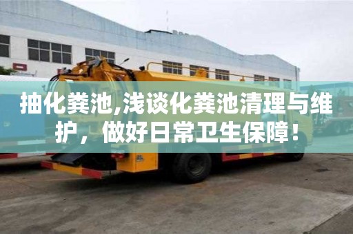 抽化糞池,淺談化糞池清理與維護，做好日常衛生保障！