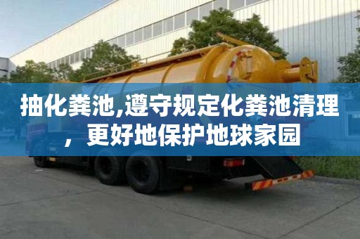 抽化糞池,遵守規(guī)定化糞池清理，更好地保護(hù)地球家園
