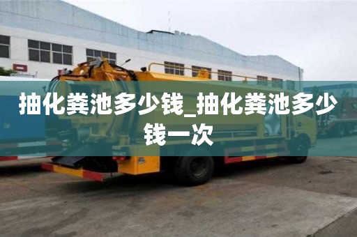 抽化糞池多少錢_抽化糞池多少錢一次