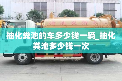 抽化糞池的車多少錢一輛_抽化糞池多少錢一次
