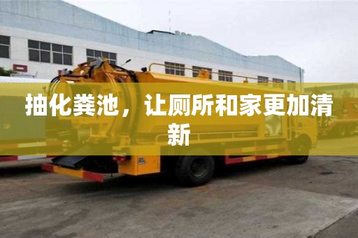 抽化糞池,讓廁所和家更加清新 抽化糞池,讓廁所和家更加清新