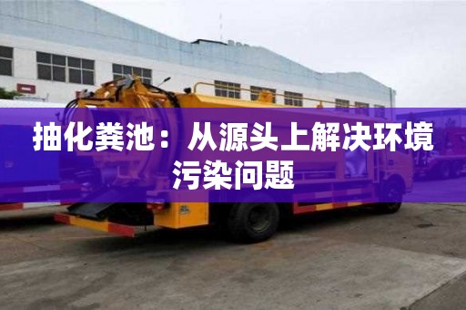 抽化糞池：從源頭上解決環境污染問題